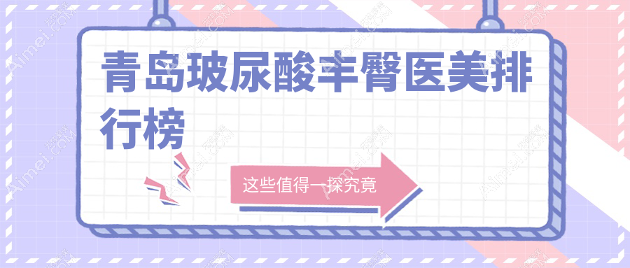 青岛玻尿酸丰臀哪家强？美途轻医美、诺美德整形、博士医学美容医院实力解析