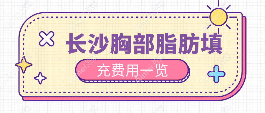 长沙胸部脂肪填充权威推荐，安全塑形美胸指南胸部脂肪填充收费标准揭秘