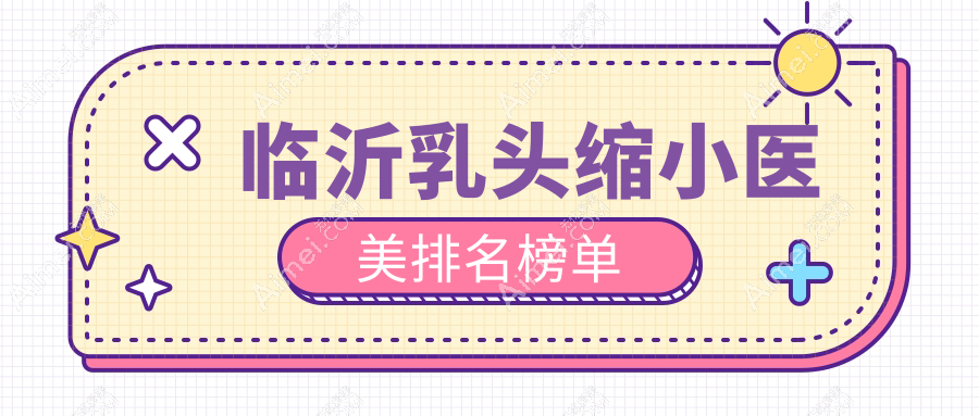 临沂乳头缩小权威推荐前五医院，详询乳头缩小手术价格表