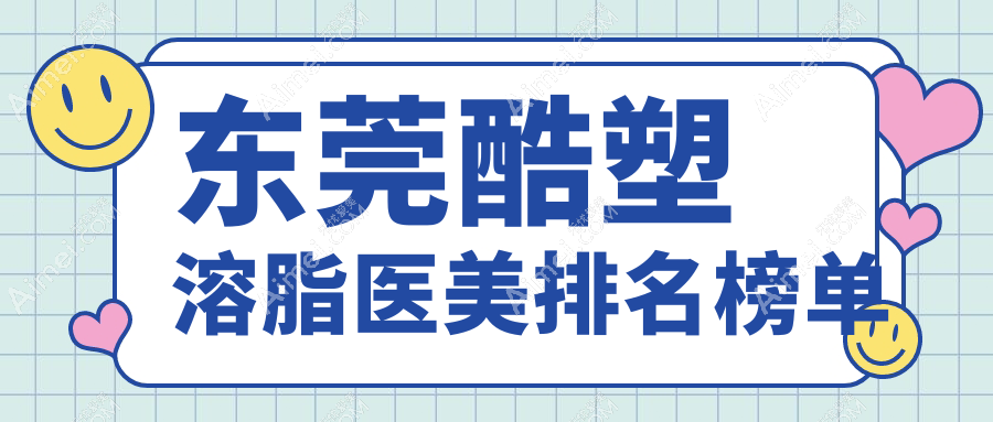 东莞酷塑溶脂哪家强？维多利亚整形科、韩美美容、诺伊门诊位列前茅