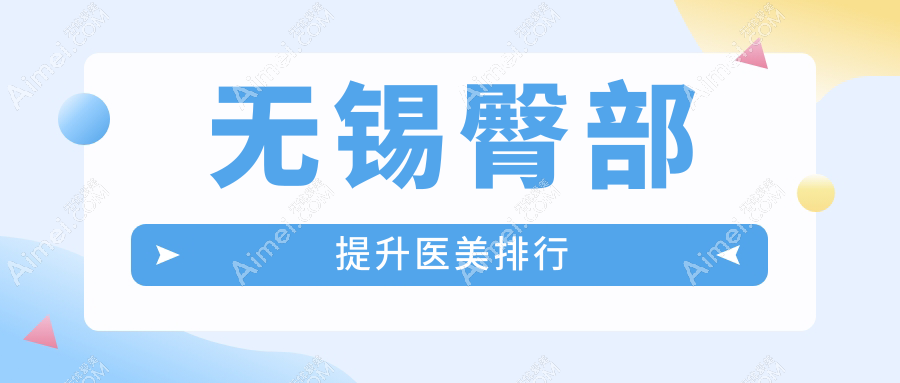 无锡臀部提升哪家强？前10医美医院大起底