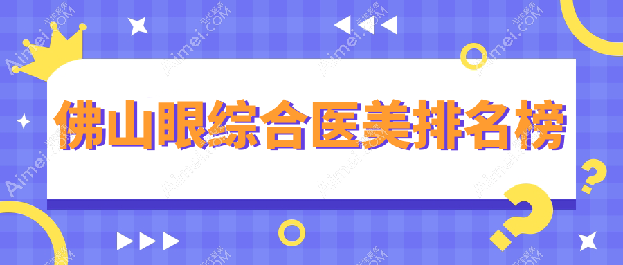 佛山眼综合医美哪家强？权威医院排名及价格表全解密