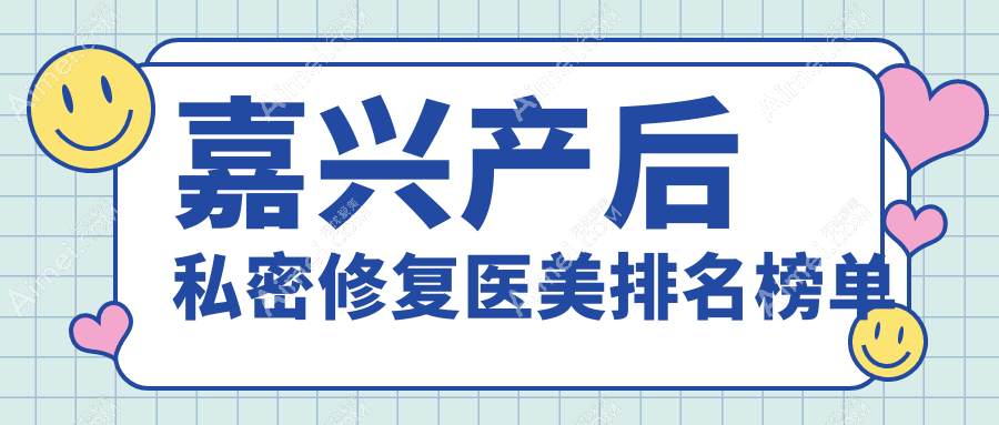 嘉兴产后私密修复哪家强？权威医院推荐及价格表全解析