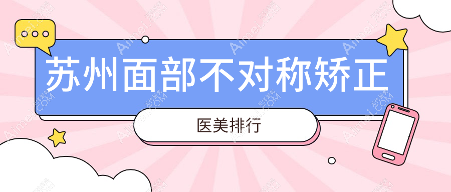 苏州面部不对称矫正哪家强？多家医院价格表及地址全解析