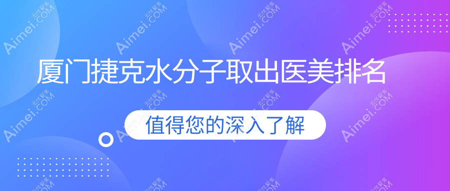 厦门捷克水分子取出哪家强？前10医美机构大起底，30000元解锁水光肌秘籍