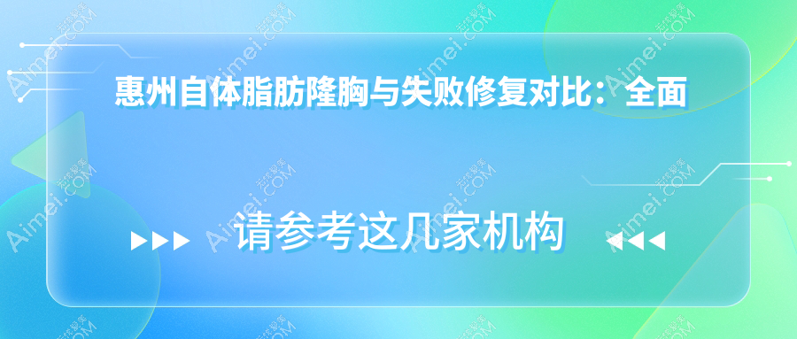 惠州自体脂肪隆胸与失败修复对比：全面解析与假体隆胸收费标准详解