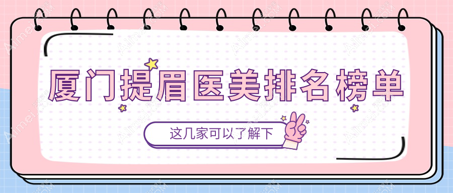 廈門提眉醫(yī)美哪家強？排名前五醫(yī)院揭曉，提眉只需2000元起
