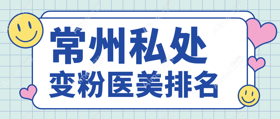 常州私处变粉权威指南：博美瑞致美、广化门诊、美贝尔等十大医美机构深度推荐