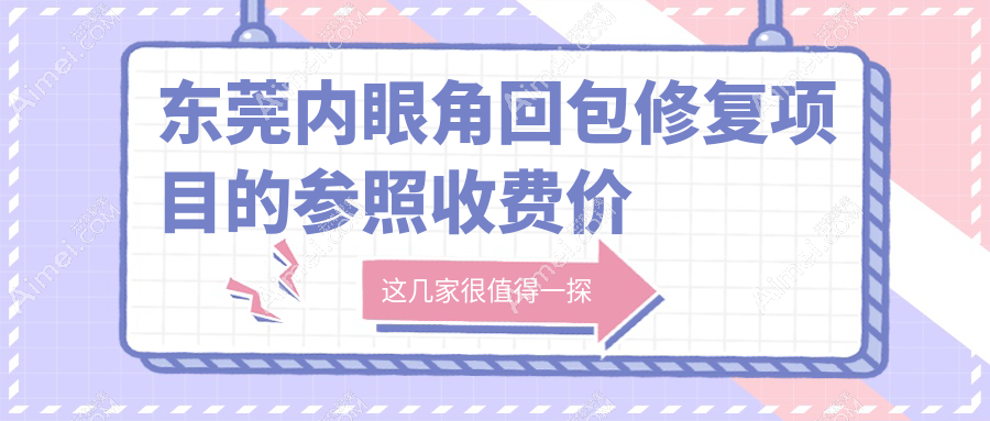 東莞內眼角回包修復哪家強？詳解收費價格表及醫(yī)院地址指南