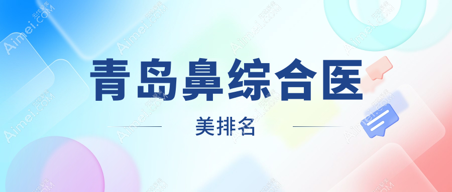 青島鼻綜合哪家強？前10醫(yī)美醫(yī)院大揭秘，鼻綜合價格表全曝光