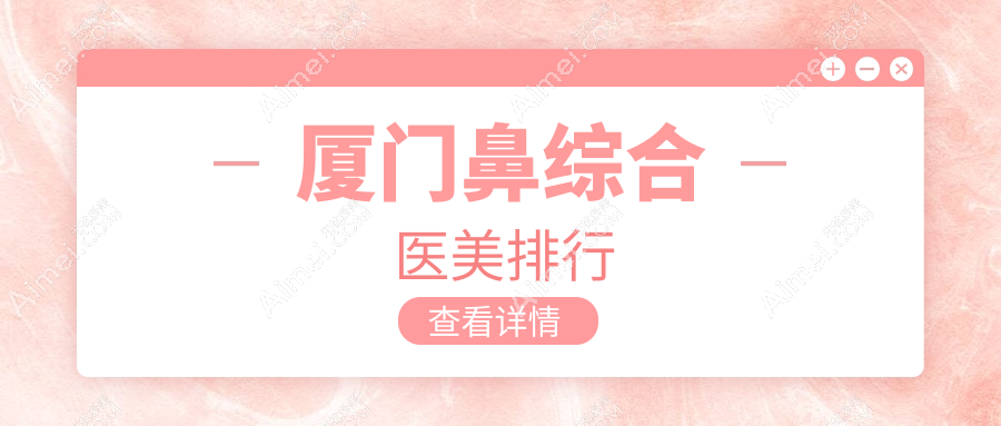 廈門鼻綜合醫(yī)美哪家強(qiáng)？權(quán)威排名及價(jià)格表全解揭曉