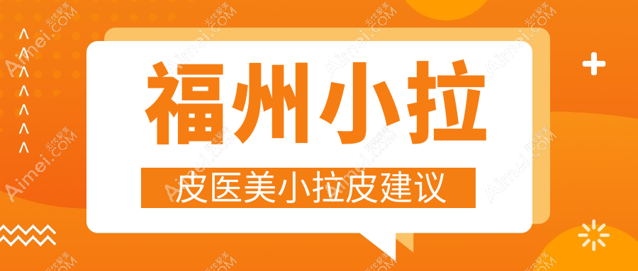 福州小拉皮醫(yī)美小拉皮建議