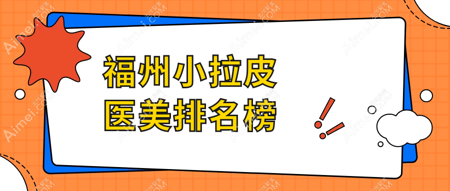 福州小拉皮醫(yī)美哪家強(qiáng)？排名全解析+超全價(jià)格表&醫(yī)院地址一手掌握