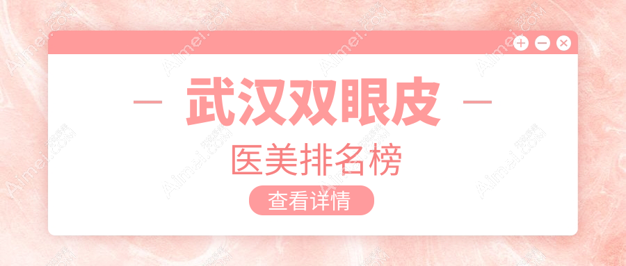 武漢雙眼皮手術哪家強？仁愛時光、亞韓整形、伽美醫(yī)美名列前10推薦