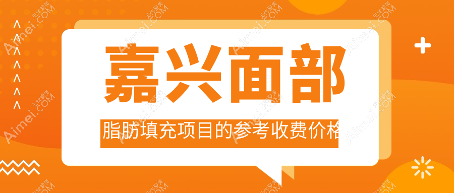 嘉興面部脂肪填充哪家強？浙江嘉興韓辰、維多利亞、曙光整形、兮顏棠、曙光整形美容、禾美整形價格大揭秘！