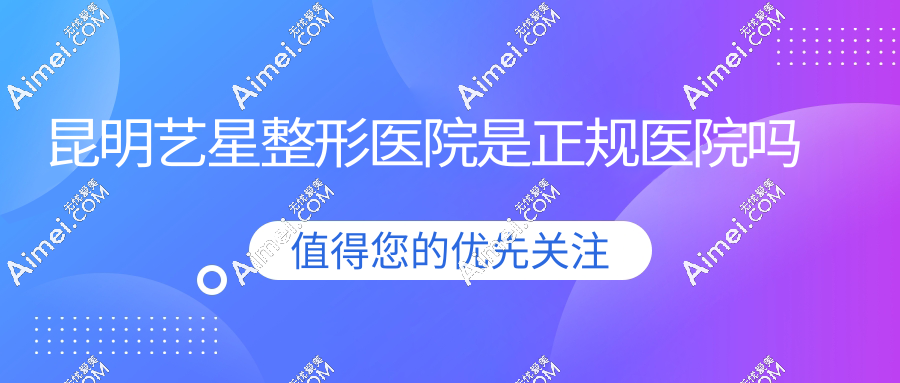 昆明藝星整形醫(yī)院是正規(guī)醫(yī)院?jiǎn)?？連鎖品牌持證經(jīng)營(yíng)|和華美美萊同檔次