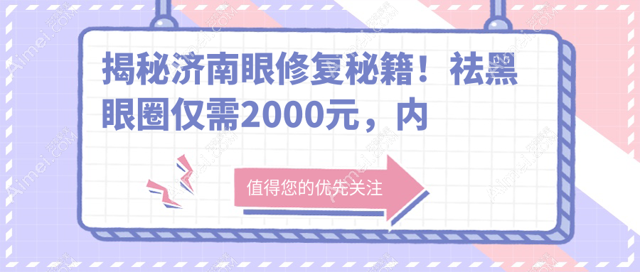 揭秘济南眼修复秘籍！祛黑眼圈仅需2000元，内眼角调整3000元，美丽无需等待！