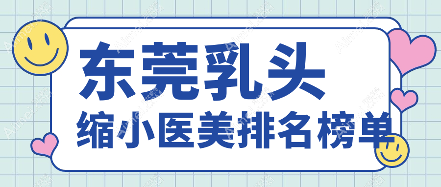 東莞乳頭縮小醫(yī)美哪家強(qiáng)？權(quán)威醫(yī)院排名及價(jià)格表全解析