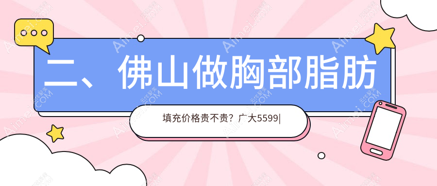 二、佛山做胸部脂肪填充價(jià)格貴不貴？廣大5599|夢(mèng)露4468|壹加壹5888