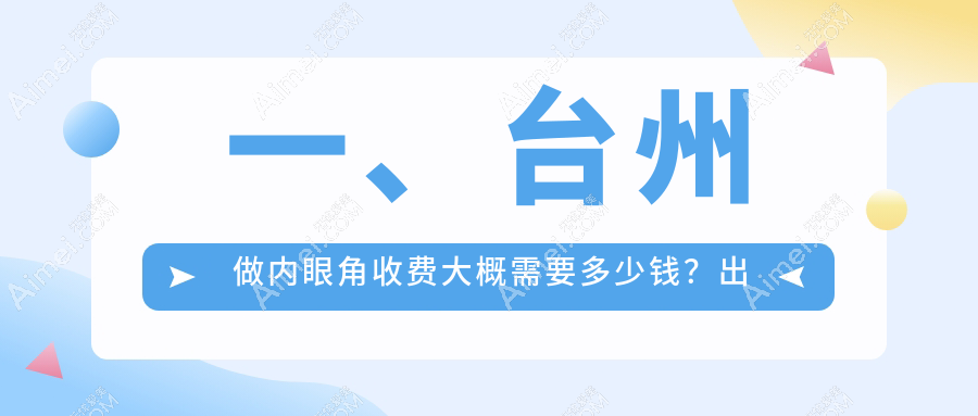 臺(tái)州內(nèi)眼角手術(shù)價(jià)格大揭秘！超全價(jià)格表+醫(yī)院地址推薦，美目計(jì)不容錯(cuò)過！