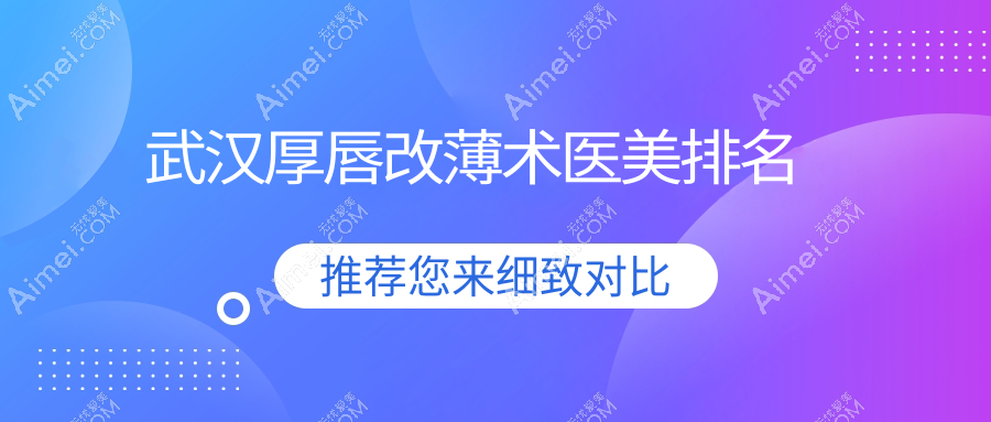 武漢厚唇改薄術(shù)哪家強(qiáng)？美雅普玥緹、韓辰、江城整形等十大醫(yī)美機(jī)構(gòu)排名揭曉