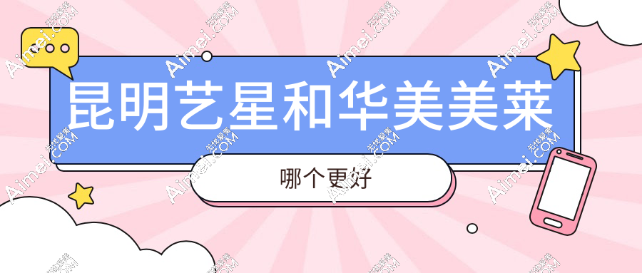 昆明藝星和華美美萊哪個(gè)更好