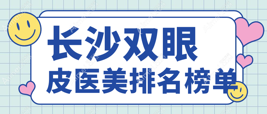 长沙做双眼皮哪家强？前10医美医院推荐，3000元享自然美眼效果