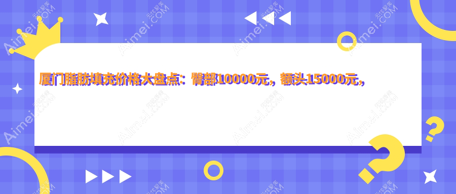 厦门脂肪填充价格大盘点：臀部10000元，额头15000元，下巴10000元，你还在等什么？