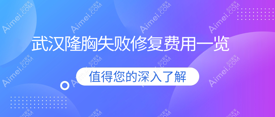 武汉隆胸失败修复权威指南：专业修复价格透明仅需10000元起