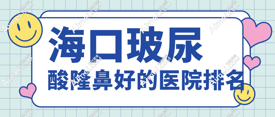 2025海口玻尿酸隆鼻医院排名top8！华美/瑞韩/红妆尚口碑实测