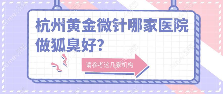 杭州黄金微针哪家医院做狐臭好？艺星黄金微针成效揭秘：无疤不痛