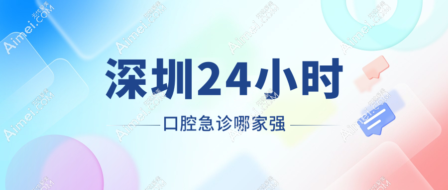 深圳24小时口腔急诊哪家强