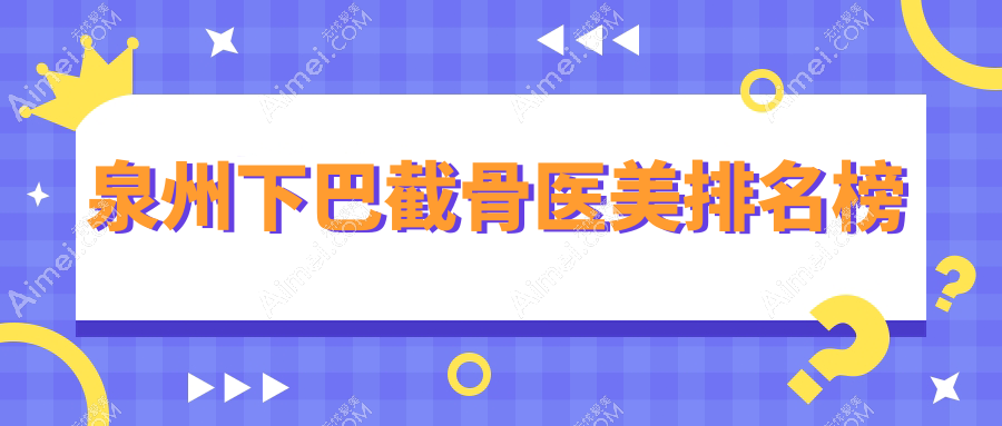 泉州下巴截骨医美哪家强？最新医院排名+价格表全解析在这里！