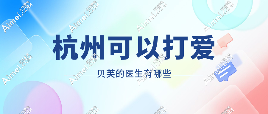 杭州可以打爱贝芙的医生有哪些?蒋铮铮/戴柳丽/谭琳琳自然度碾压老牌