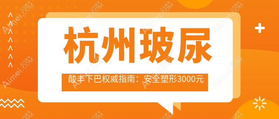杭州玻尿酸丰下巴权威指南：安全塑形3000元起，美出新高度