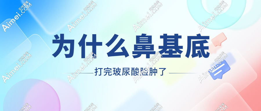 为什么鼻基底打完玻尿酸脸肿了?是正常还后遗症?五大自测方法