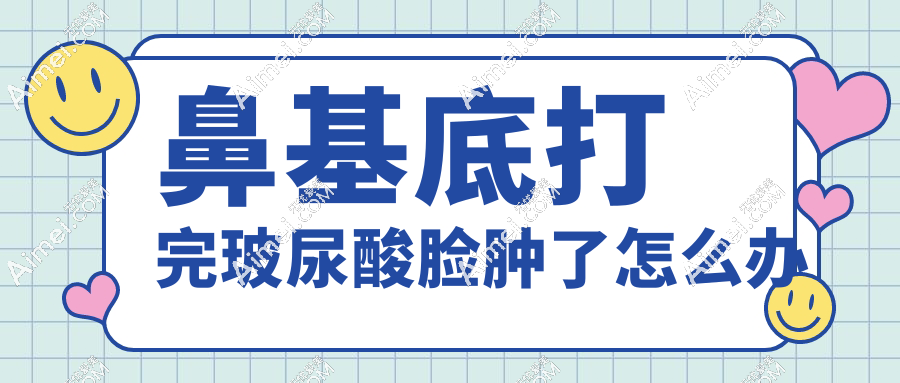 鼻基底打完玻尿酸脸肿了怎么办
