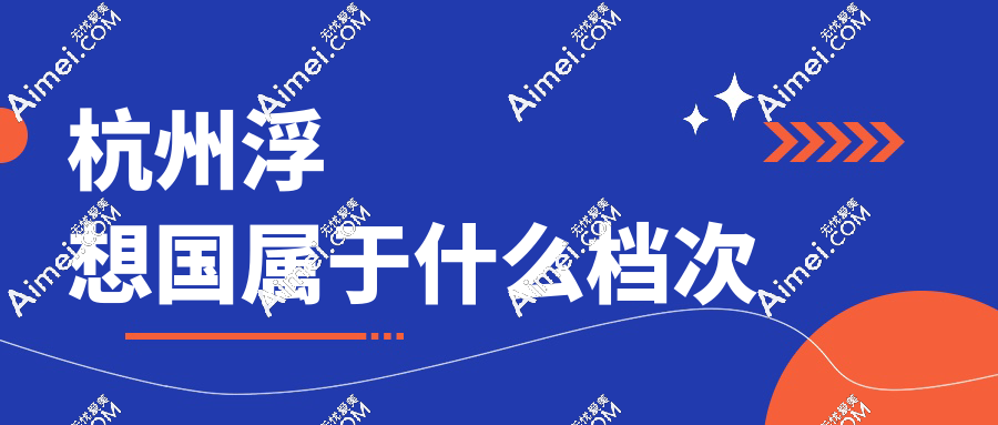 杭州浮想國屬于什么檔次?中高端正規(guī)醫(yī)美品牌,在杭州口碑好,蔣錚錚明星審美超絕