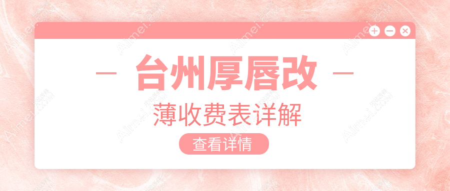 台州厚唇变薄美学改造大揭秘！浙江台州艺星医美、韩辰门诊部、爱莱美整形费用全解析，唇形重塑新趋势
