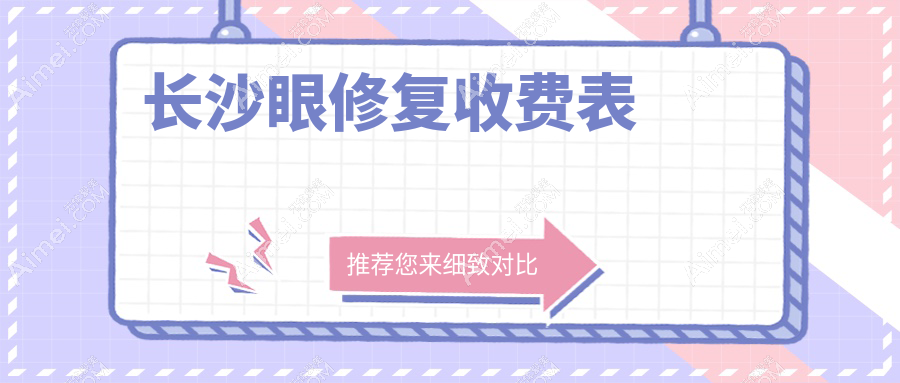 长沙眼修复权威推荐：详细价格表与医院地址全解析
