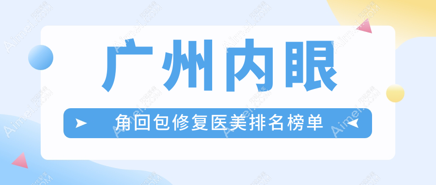 广州内眼角回包修复哪家强？精选医院排名大公开，附超全价格表速查！