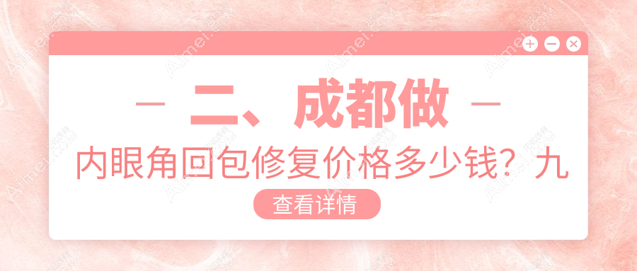二、成都做内眼角回包修复价格多少钱？九龙私密科9858/东篱8489/美容整形私密科10198