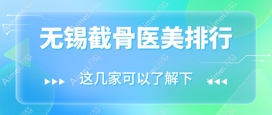 无锡截骨医美哪家强？精选优质医院及20000元截骨手术报价大揭秘