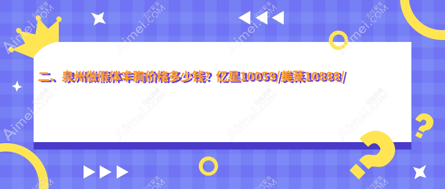 二、泉州做假体丰胸价格多少钱？亿星10059/美莱10888/东大14150
