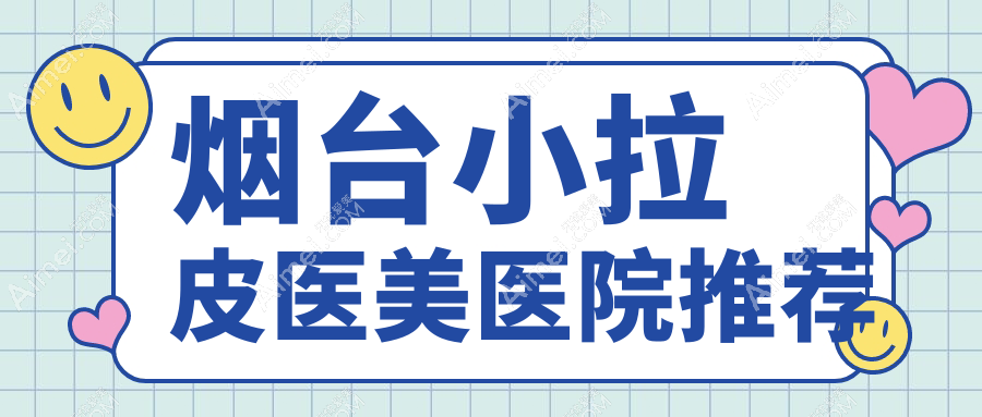 烟台小拉皮哪家强？洛神医美、伯仕门诊、知颜整形等十家医院收费标准大揭秘