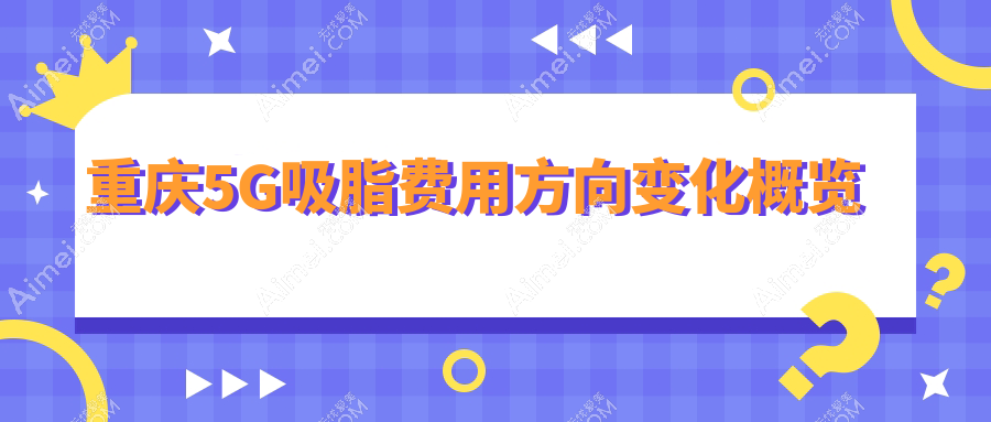 重庆5G吸脂费用方向变化概览