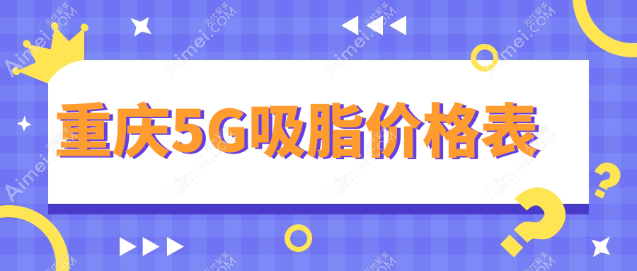 重庆5G吸脂哪家医院更值得信赖？祐美祐康、星荣整形、美莱整形等十大医美机构费用全解析