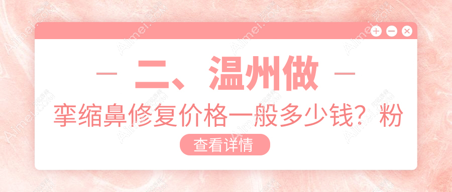 二、温州做挛缩鼻修复价格一般多少钱？粉范76069|艾美时光58099|莱尚82699