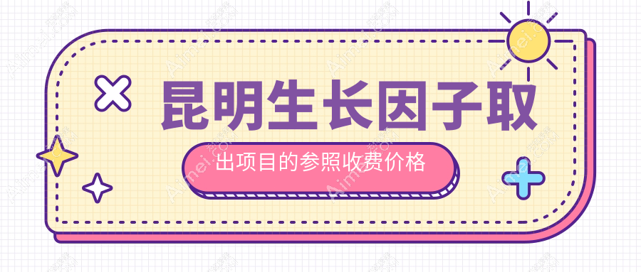 昆明生长因子取出权威指南：详解收费标准与医院地址推荐