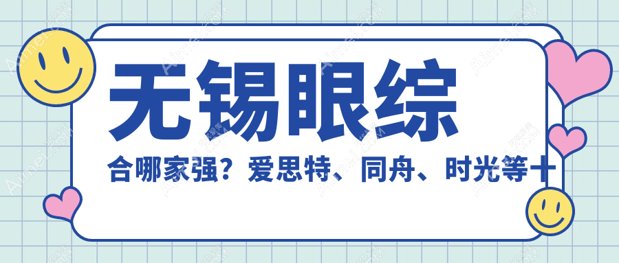 无锡眼综合哪家强？爱思特、同舟、时光等十家医院价格全解析